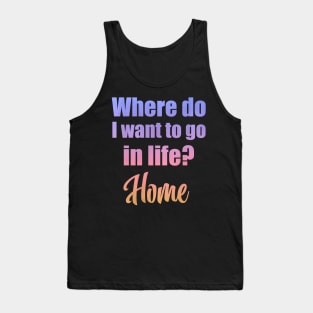 Where do I want to go in life? Home Tank Top